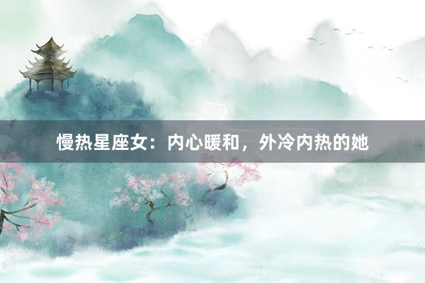 慢热星座女：内心暖和，外冷内热的她