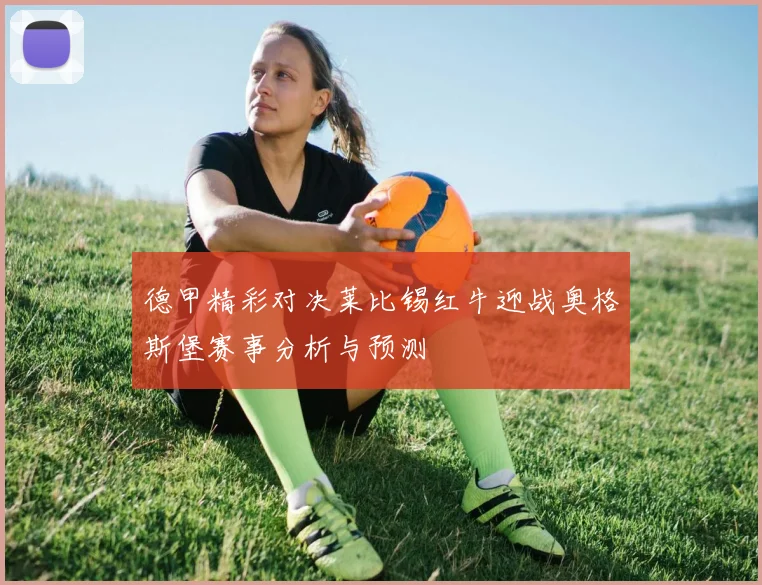 德甲精彩对决莱比锡红牛迎战奥格斯堡赛事分析与预测